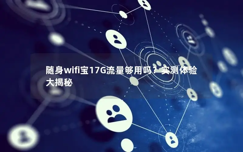 随身wifi宝17G流量够用吗？实测体验大揭秘