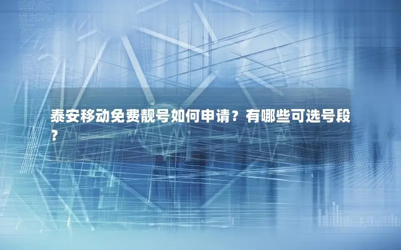 泰安移动免费靓号如何申请？有哪些可选号段？
