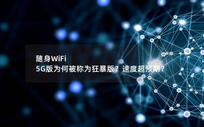 随身WiFi 5G版为何被称为狂暴版？速度超预期？