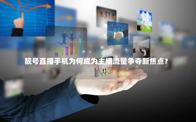 靓号直播手机为何成为主播流量争夺新焦点？