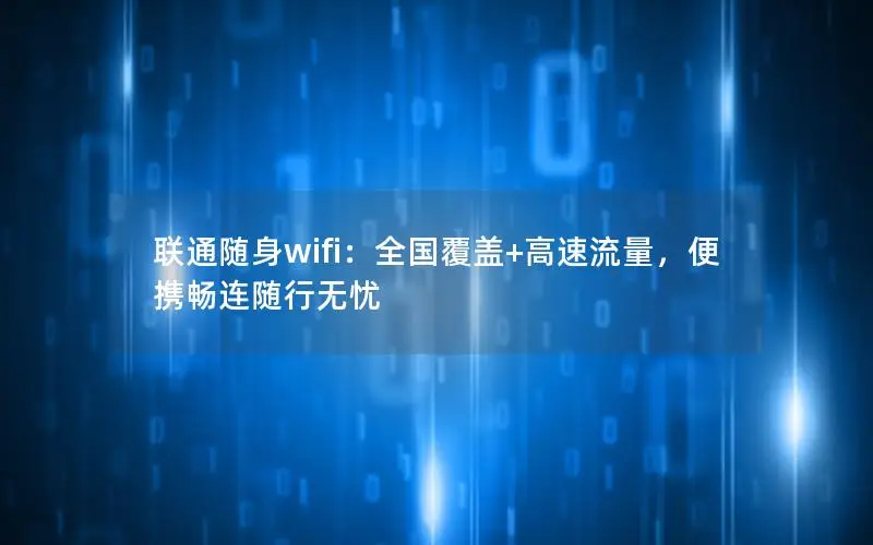 联通随身wifi：全国覆盖+高速流量，便携畅连随行无忧