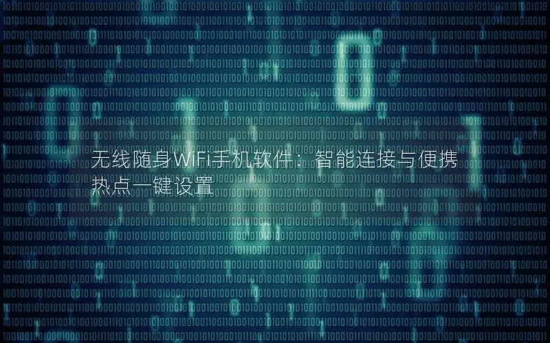 无线随身WiFi手机软件：智能连接与便携热点一键设置