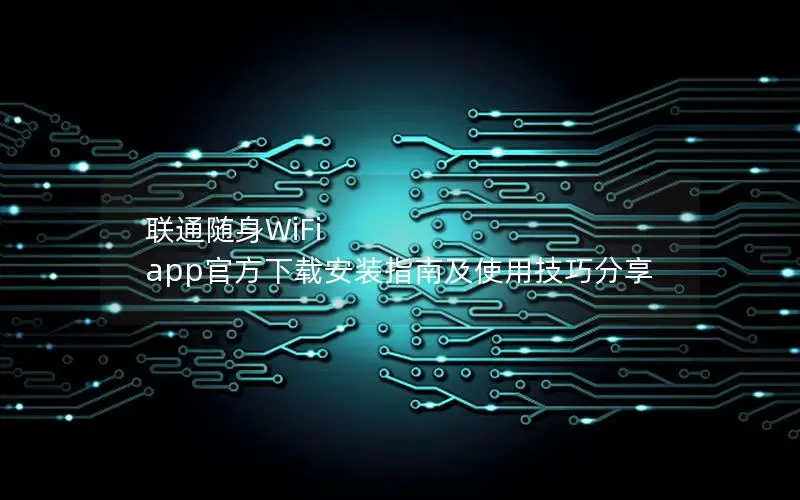 联通随身WiFi app官方下载安装指南及使用技巧分享