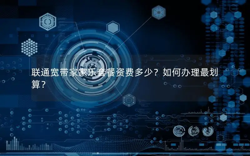 联通宽带家家乐套餐资费多少？如何办理最划算？