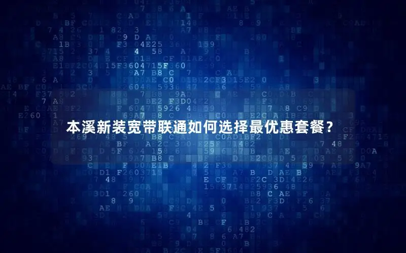 本溪新装宽带联通如何选择最优惠套餐？