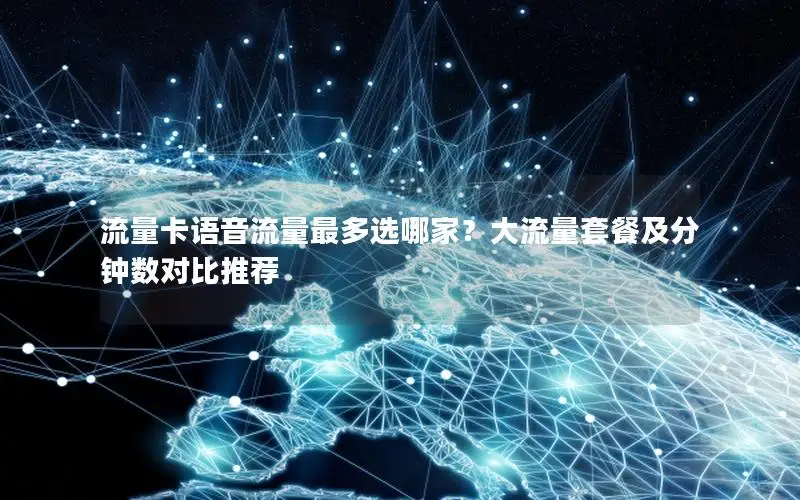 流量卡语音流量最多选哪家？大流量套餐及分钟数对比推荐