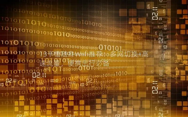 13卡槽随身Wiifi推荐：多网切换+高速流量，便携出行必备