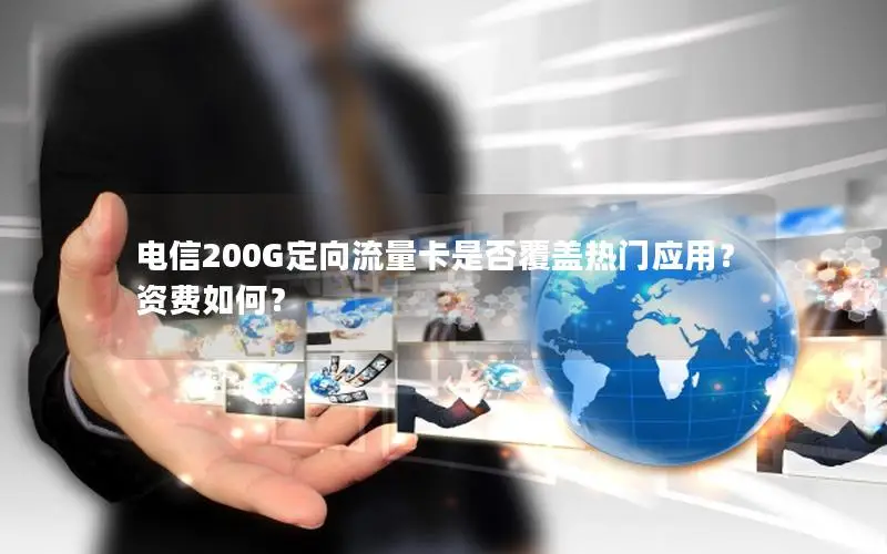 电信200G定向流量卡是否覆盖热门应用？资费如何？