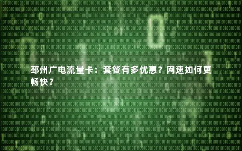 邳州广电流量卡：套餐有多优惠？网速如何更畅快？