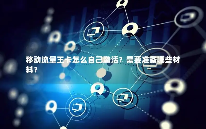 移动流量王卡怎么自己激活？需要准备哪些材料？