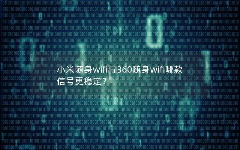 小米随身wifi与360随身wifi哪款信号更稳定？