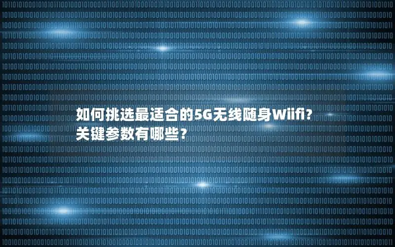 如何挑选最适合的5G无线随身Wiifi？关键参数有哪些？