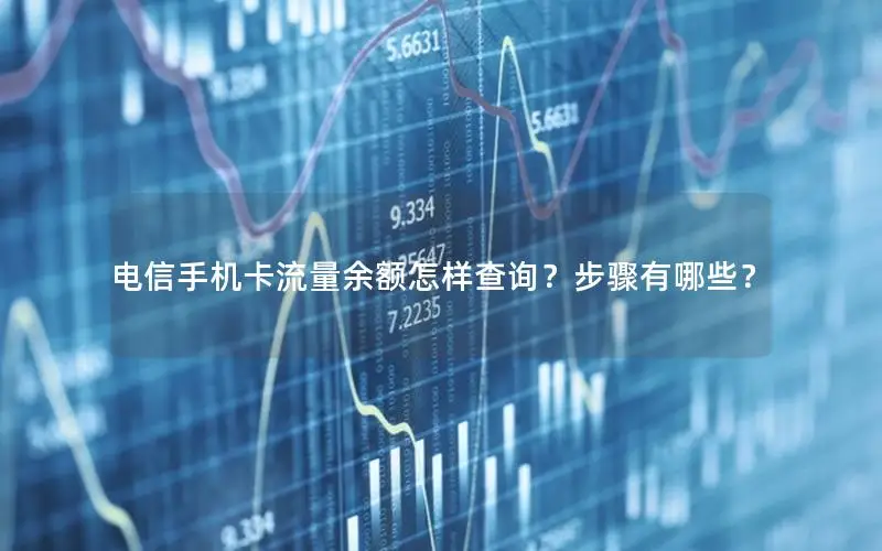 电信手机卡流量余额怎样查询？步骤有哪些？