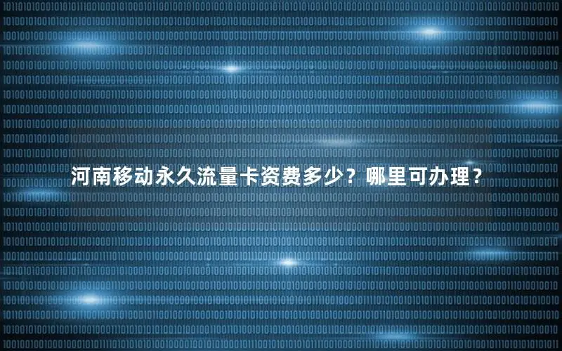 河南移动永久流量卡资费多少？哪里可办理？