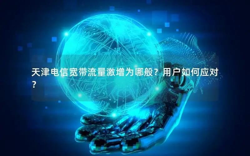 天津电信宽带流量激增为哪般？用户如何应对？