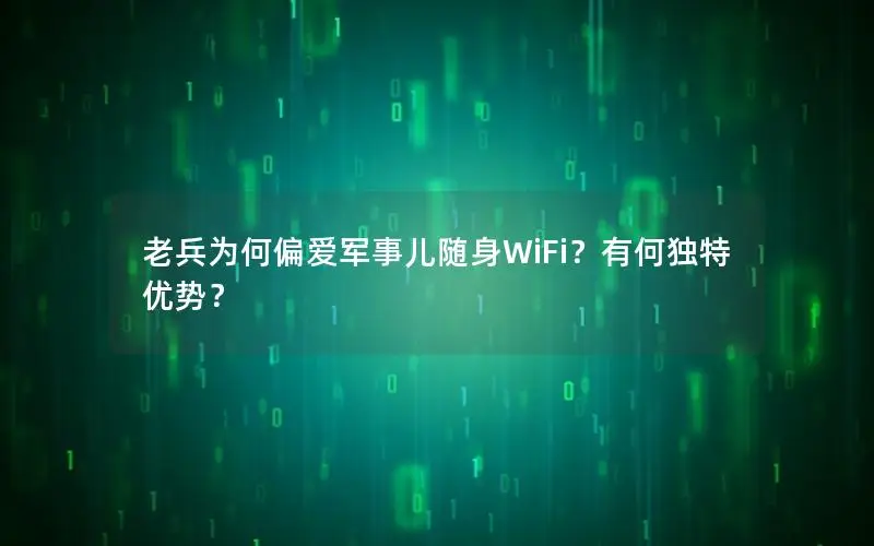 老兵为何偏爱军事儿随身WiFi？有何独特优势？