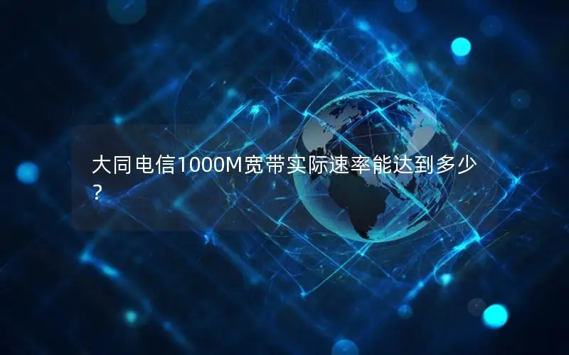 大同电信1000M宽带实际速率能达到多少？