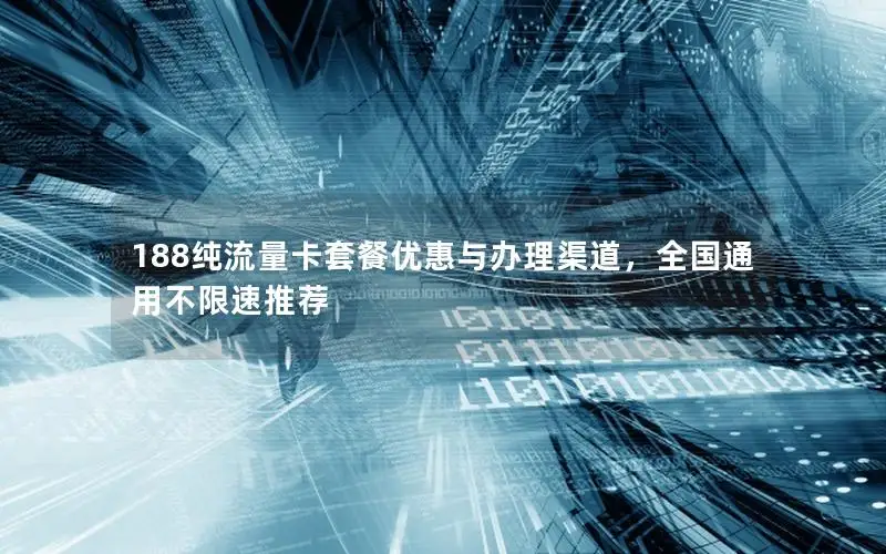 188纯流量卡套餐优惠与办理渠道，全国通用不限速推荐