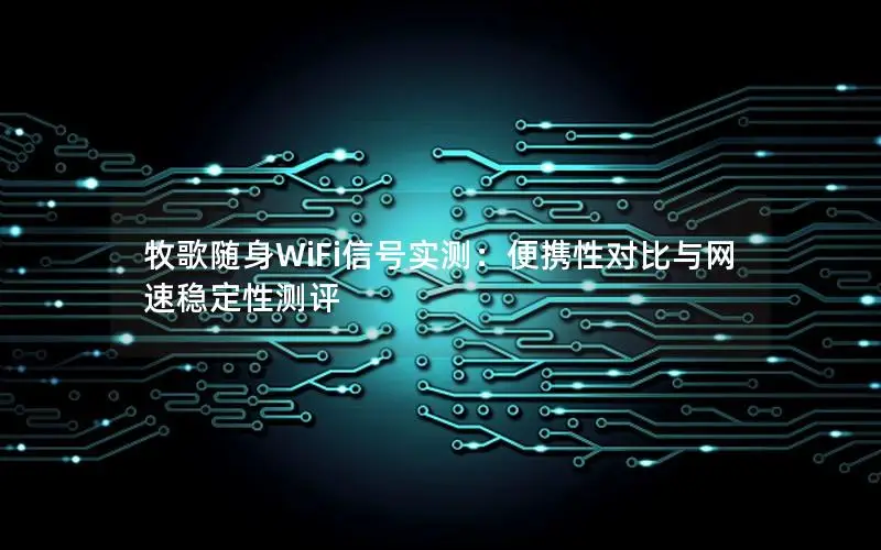 牧歌随身WiFi信号实测：便携性对比与网速稳定性测评