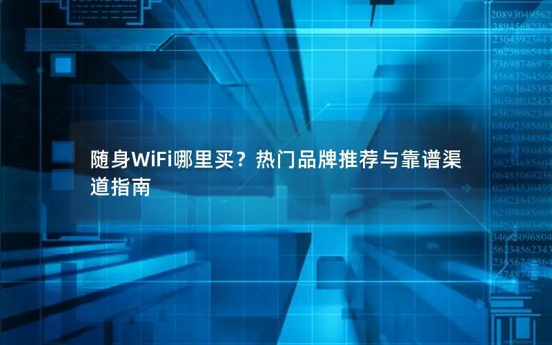 随身WiFi哪里买？热门品牌推荐与靠谱渠道指南
