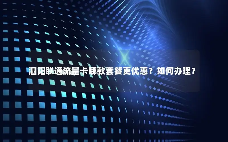 泗阳联通流量卡哪款套餐更优惠？如何办理？