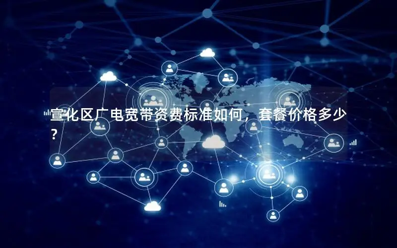 宣化区广电宽带资费标准如何，套餐价格多少？
