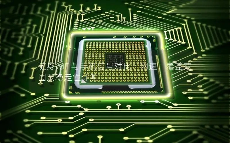随身WiFi与手机信号对比：网速、覆盖范围及稳定性评测