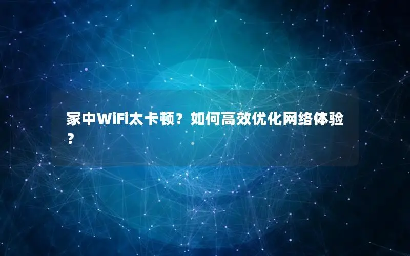 家中WiFi太卡顿？如何高效优化网络体验？