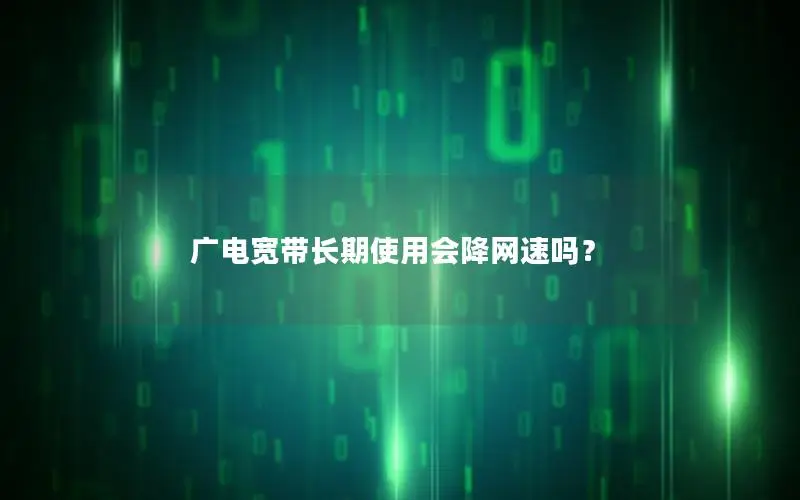 广电宽带长期使用会降网速吗？
