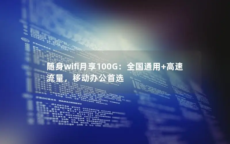 随身wifi月享100G：全国通用+高速流量，移动办公首选