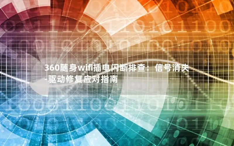 360随身wifi插电闪断排查：信号消失-驱动修复应对指南