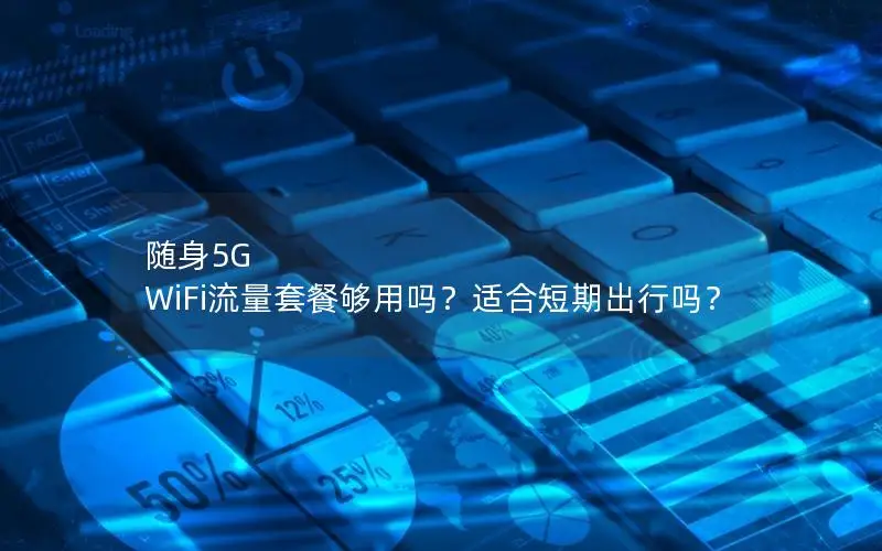 随身5G WiFi流量套餐够用吗？适合短期出行吗？