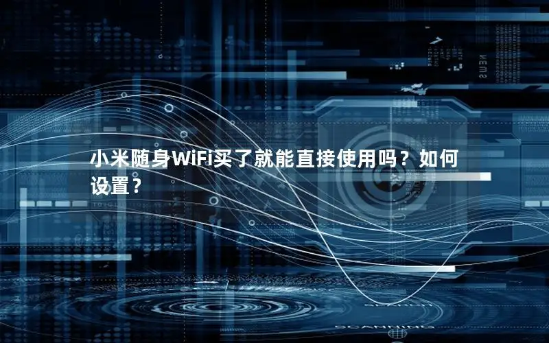 小米随身WiFi买了就能直接使用吗？如何设置？