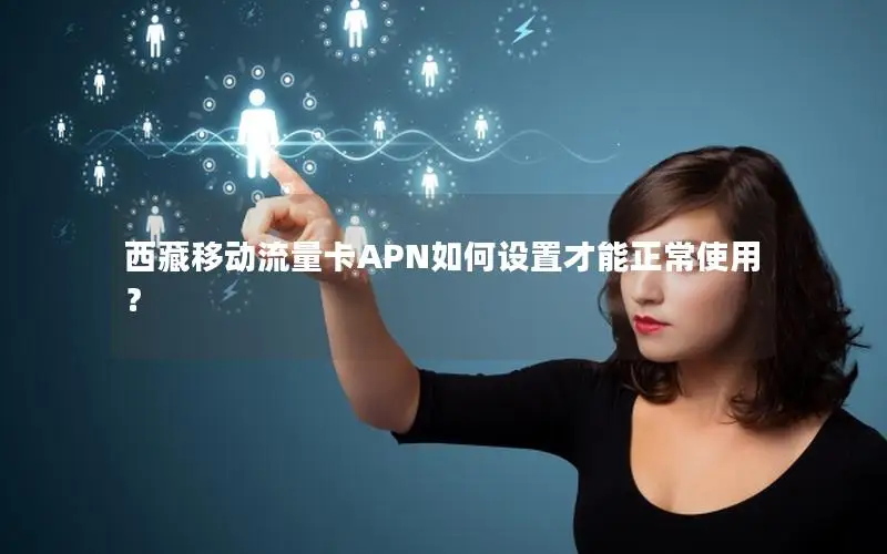 西藏移动流量卡APN如何设置才能正常使用？
