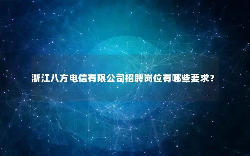 浙江八方电信有限公司招聘岗位有哪些要求？