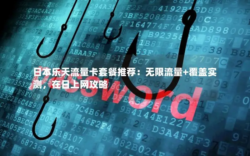 日本乐天流量卡套餐推荐：无限流量+覆盖实测，在日上网攻略