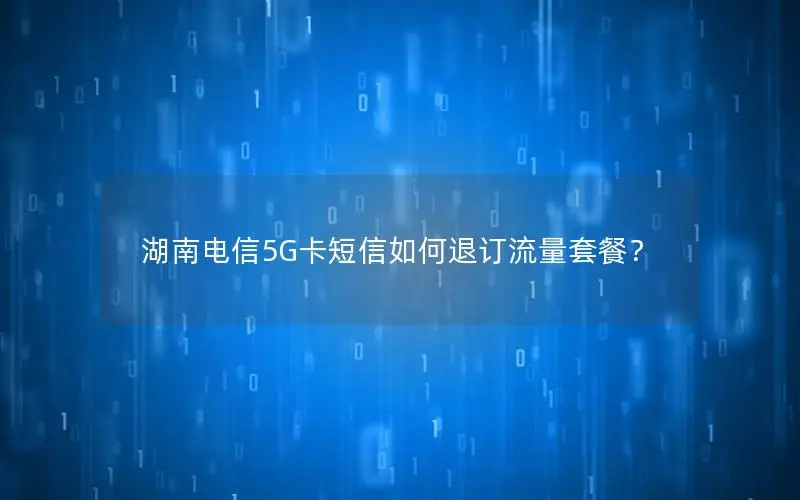 湖南电信5G卡短信如何退订流量套餐？