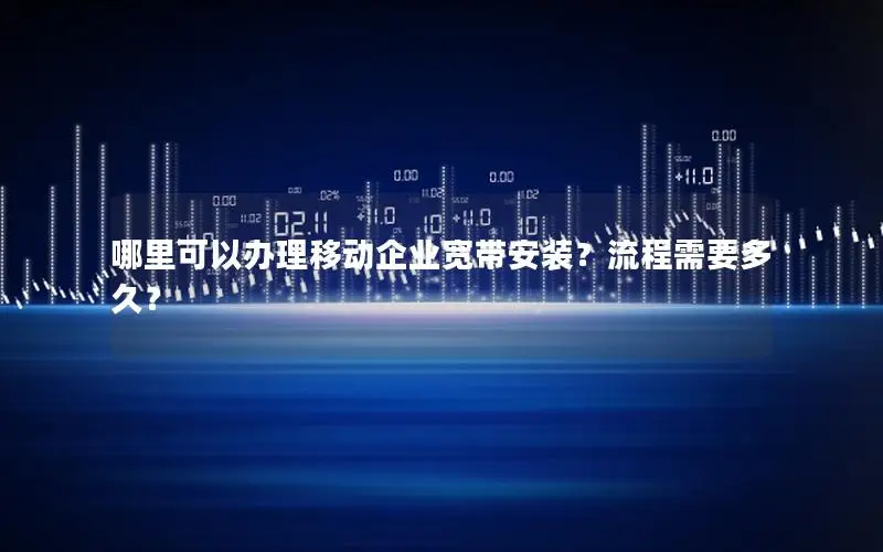 哪里可以办理移动企业宽带安装？流程需要多久？