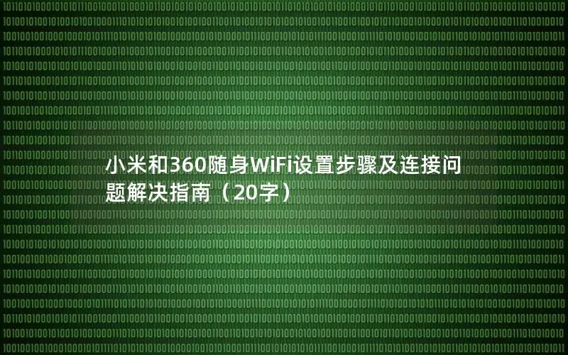 小米和360随身WiFi设置步骤及连接问题解决指南（20字）