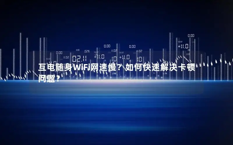互电随身WiFi网速慢？如何快速解决卡顿问题？