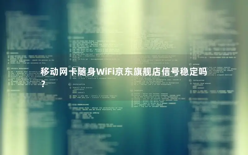 移动网卡随身WiFi京东旗舰店信号稳定吗？