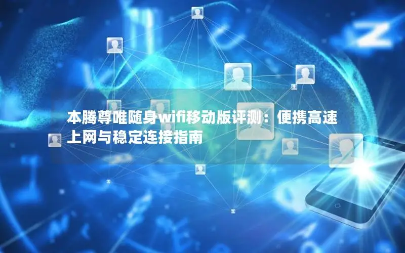 本腾尊唯随身wifi移动版评测：便携高速上网与稳定连接指南