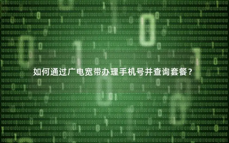 如何通过广电宽带办理手机号并查询套餐？