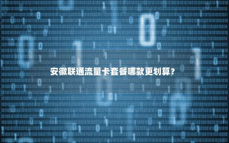安徽联通流量卡套餐哪款更划算？