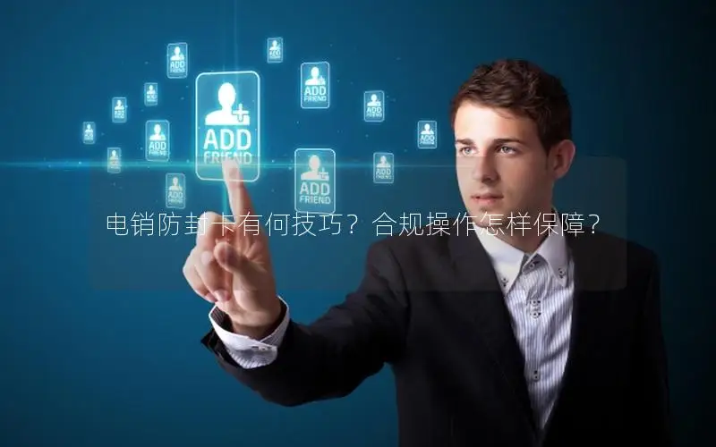 电销防封卡有何技巧？合规操作怎样保障？