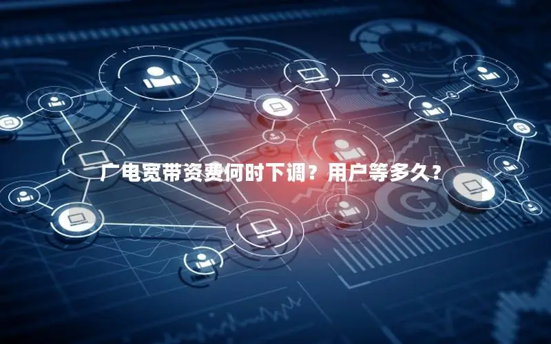 广电宽带资费何时下调？用户等多久？