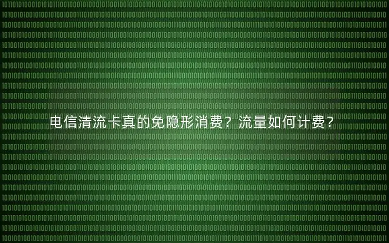 电信清流卡真的免隐形消费？流量如何计费？