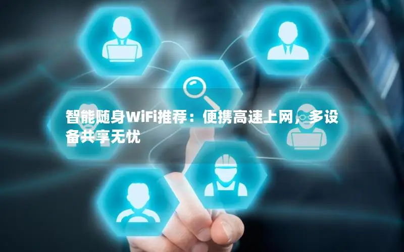 智能随身WiFi推荐：便携高速上网，多设备共享无忧