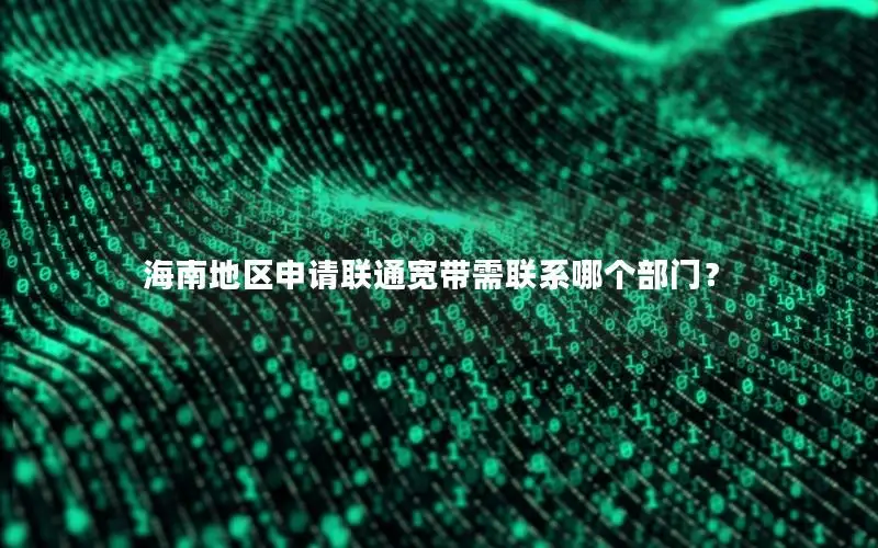 海南地区申请联通宽带需联系哪个部门？