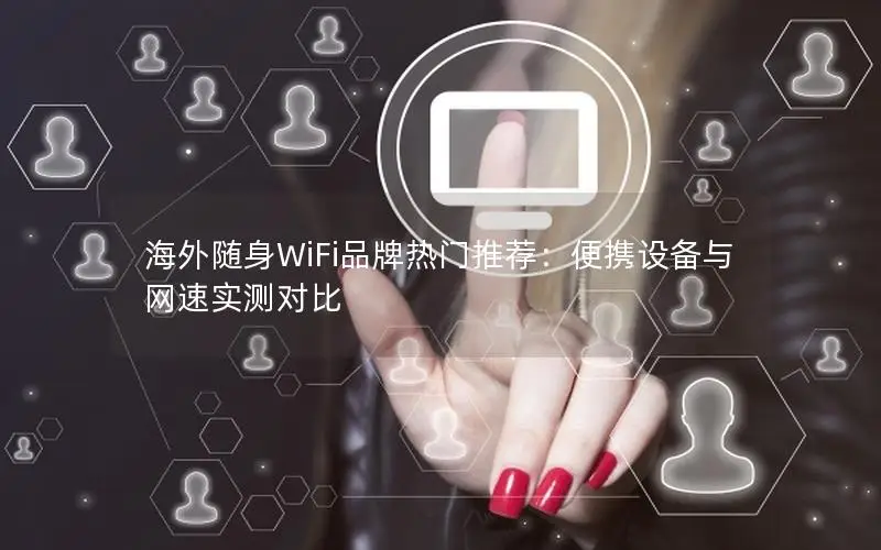 海外随身WiFi品牌热门推荐：便携设备与网速实测对比